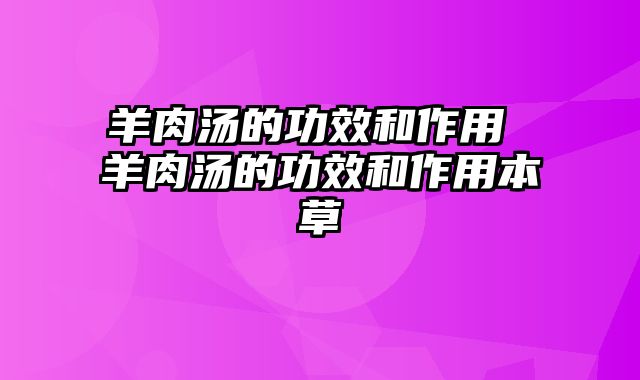 羊肉汤的功效和作用 羊肉汤的功效和作用本草