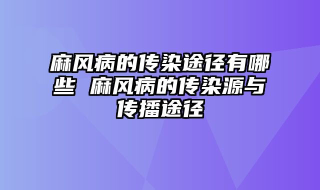 麻风病的传染途径有哪些 麻风病的传染源与传播途径