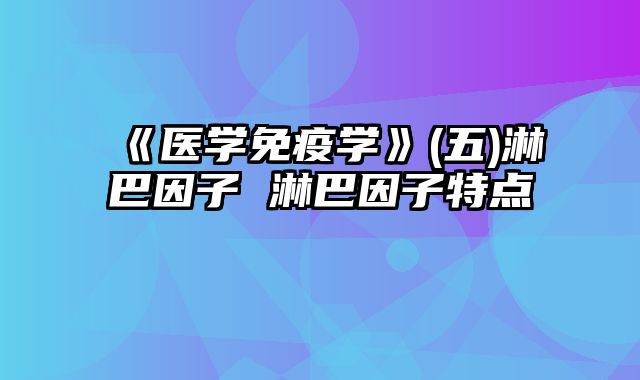 《医学免疫学》(五)淋巴因子 淋巴因子特点