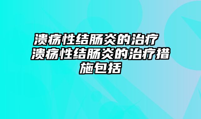 溃疡性结肠炎的治疗 溃疡性结肠炎的治疗措施包括