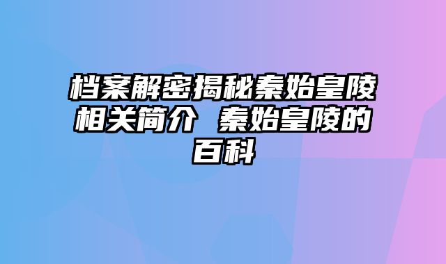 档案解密揭秘秦始皇陵相关简介 秦始皇陵的百科