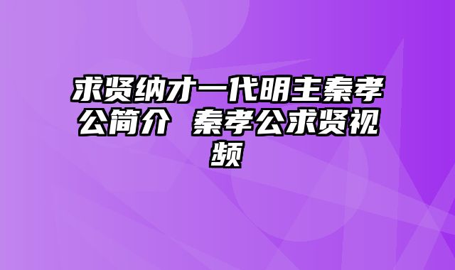 求贤纳才一代明主秦孝公简介 秦孝公求贤视频