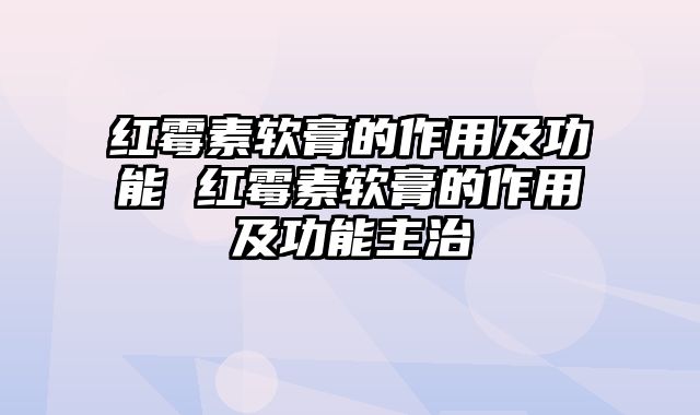 红霉素软膏的作用及功能 红霉素软膏的作用及功能主治