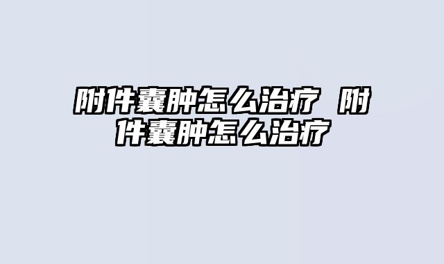 附件囊肿怎么治疗 附件囊肿怎么治疗