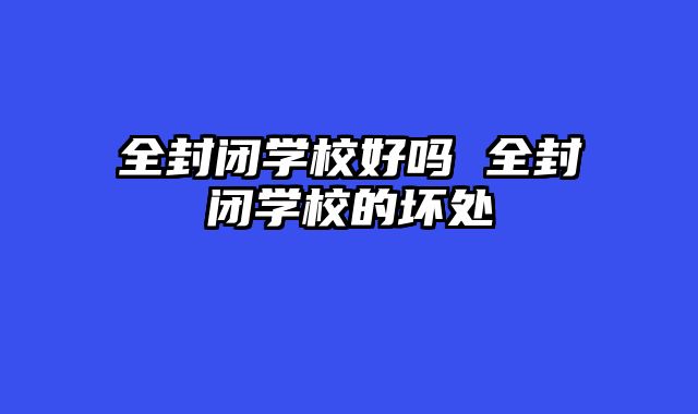 全封闭学校好吗 全封闭学校的坏处