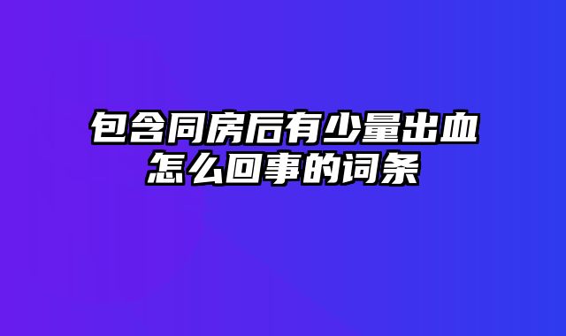 包含同房后有少量出血怎么回事的词条