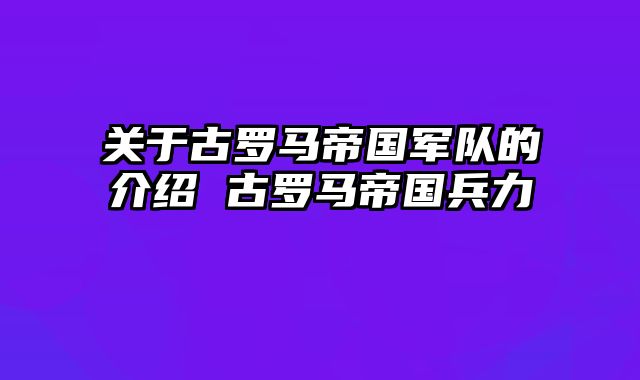关于古罗马帝国军队的介绍 古罗马帝国兵力