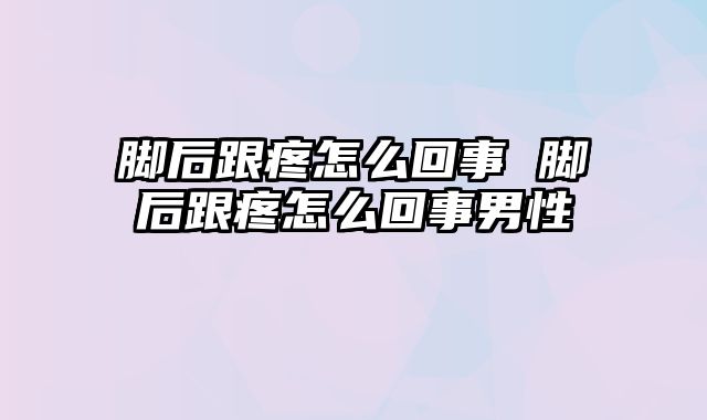 脚后跟疼怎么回事 脚后跟疼怎么回事男性