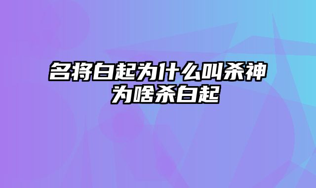 名将白起为什么叫杀神 为啥杀白起