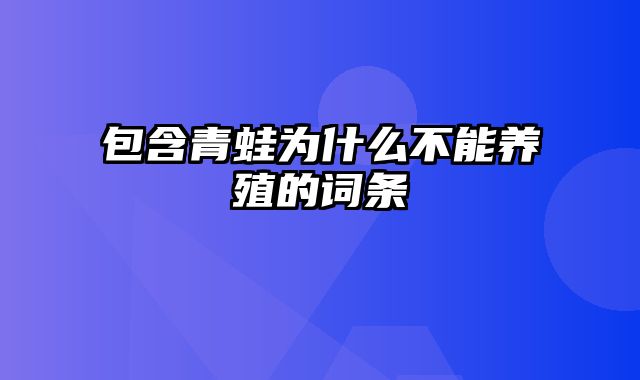 包含青蛙为什么不能养殖的词条
