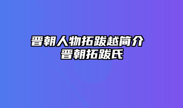 晋朝人物拓跋越简介 晋朝拓跋氏