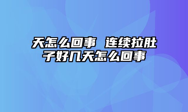天怎么回事 连续拉肚子好几天怎么回事