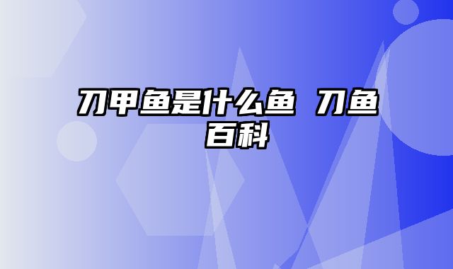 刀甲鱼是什么鱼 刀鱼 百科