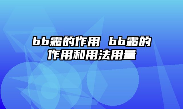 bb霜的作用 bb霜的作用和用法用量