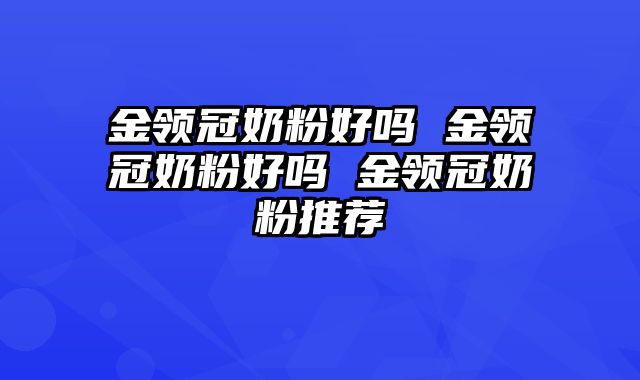 金领冠奶粉好吗 金领冠奶粉好吗 金领冠奶粉推荐