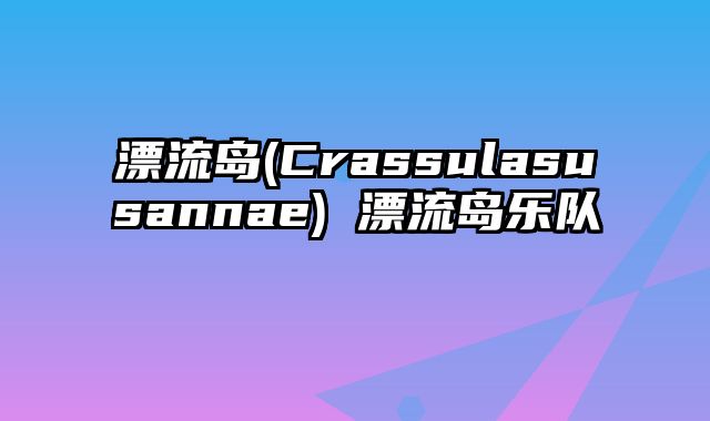 漂流岛(Crassulasusannae) 漂流岛乐队