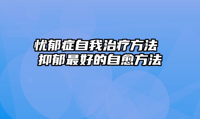 忧郁症自我治疗方法 抑郁最好的自愈方法