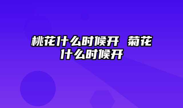 桃花什么时候开 菊花什么时候开