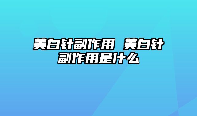 美白针副作用 美白针副作用是什么