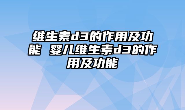 维生素d3的作用及功能 婴儿维生素d3的作用及功能