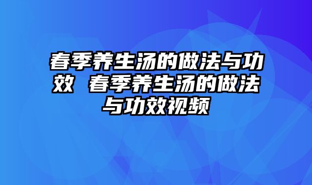 春季养生汤的做法与功效 春季养生汤的做法与功效视频