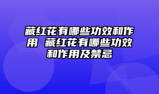 藏红花有哪些功效和作用 藏红花有哪些功效和作用及禁忌