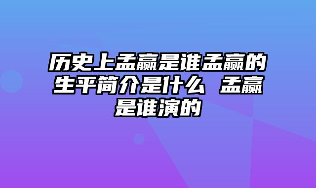 历史上孟赢是谁孟赢的生平简介是什么 孟赢是谁演的