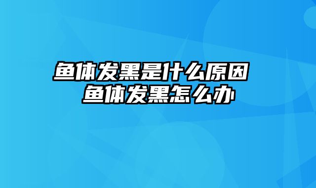 鱼体发黑是什么原因 鱼体发黑怎么办