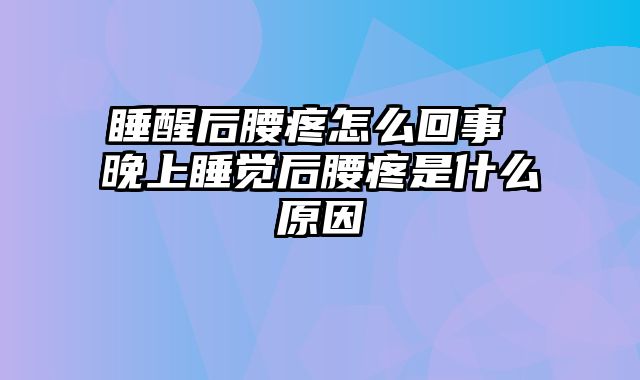 睡醒后腰疼怎么回事 晚上睡觉后腰疼是什么原因