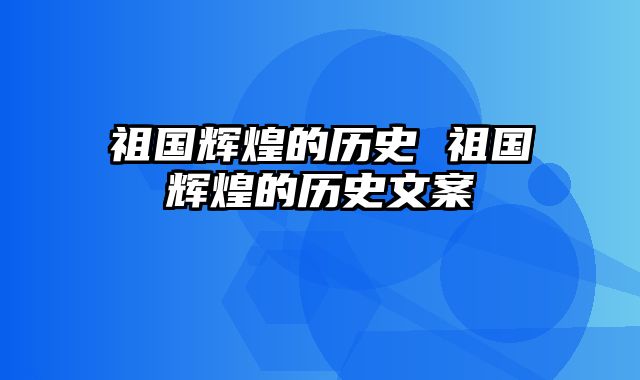 祖国辉煌的历史 祖国辉煌的历史文案