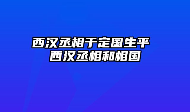 西汉丞相于定国生平 西汉丞相和相国