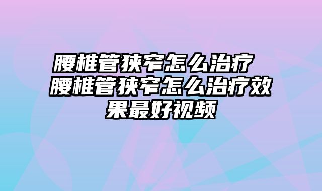 腰椎管狭窄怎么治疗 腰椎管狭窄怎么治疗效果最好视频