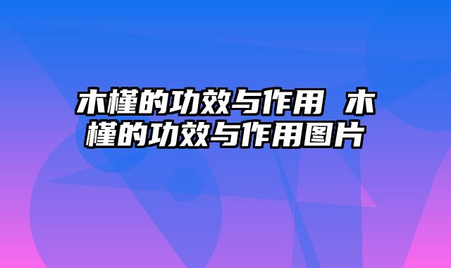 木槿的功效与作用 木槿的功效与作用图片