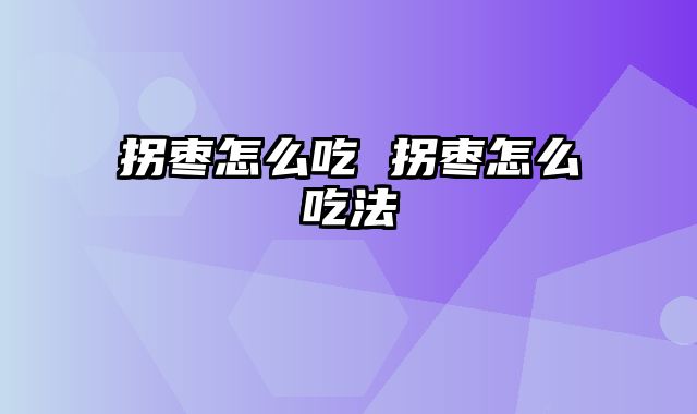 拐枣怎么吃 拐枣怎么吃法