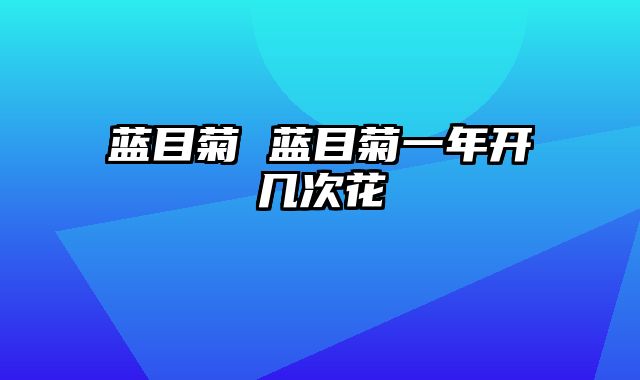 蓝目菊 蓝目菊一年开几次花