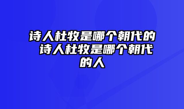 诗人杜牧是哪个朝代的 诗人杜牧是哪个朝代的人