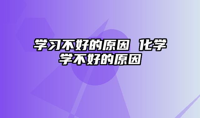 学习不好的原因 化学学不好的原因