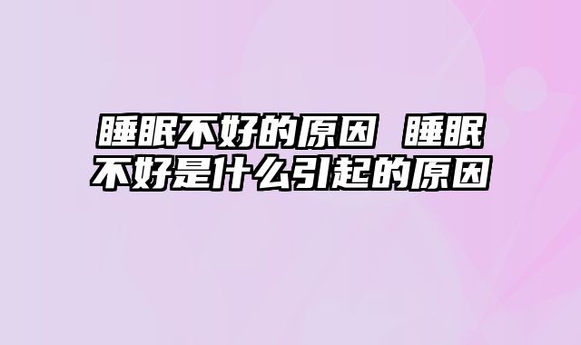睡眠不好的原因 睡眠不好是什么引起的原因