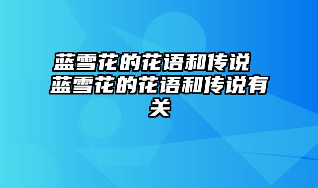 蓝雪花的花语和传说 蓝雪花的花语和传说有关
