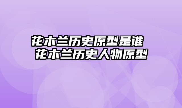 花木兰历史原型是谁 花木兰历史人物原型