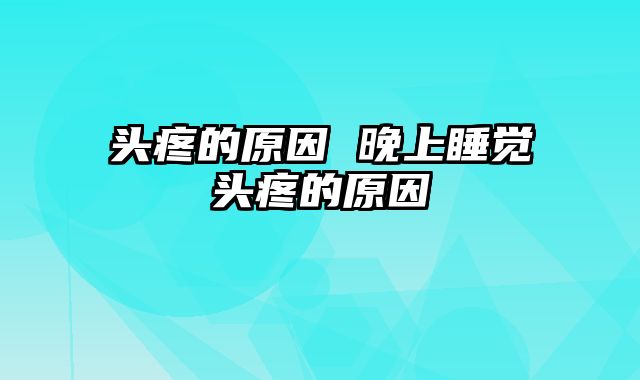头疼的原因 晚上睡觉头疼的原因