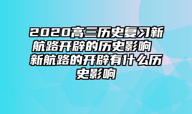 2020高三历史复习新航路开辟的历史影响 新航路的开辟有什么历史影响