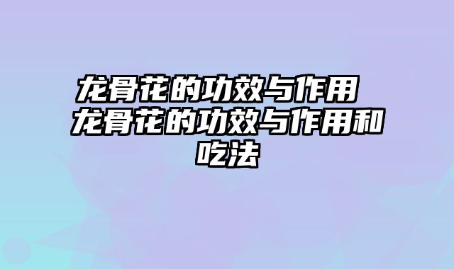 龙骨花的功效与作用 龙骨花的功效与作用和吃法