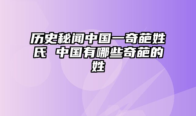 历史秘闻中国一奇葩姓氏 中国有哪些奇葩的姓