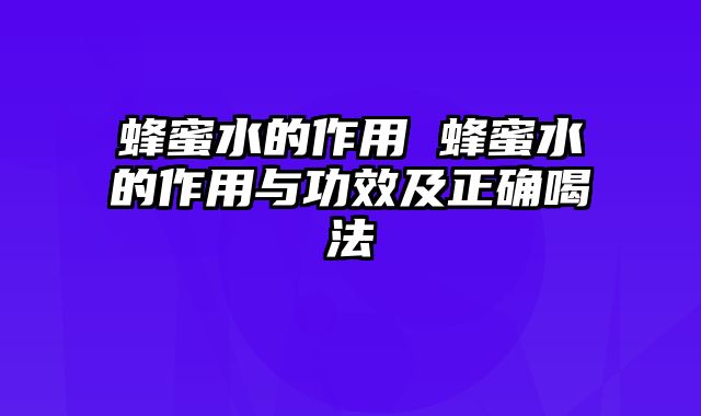 蜂蜜水的作用 蜂蜜水的作用与功效及正确喝法