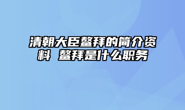 清朝大臣鳌拜的简介资料 鳌拜是什么职务