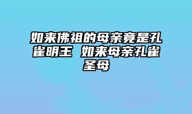 如来佛祖的母亲竟是孔雀明王 如来母亲孔雀圣母