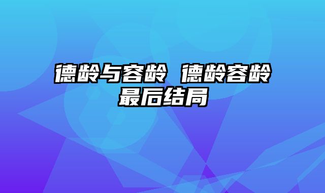 德龄与容龄 德龄容龄最后结局