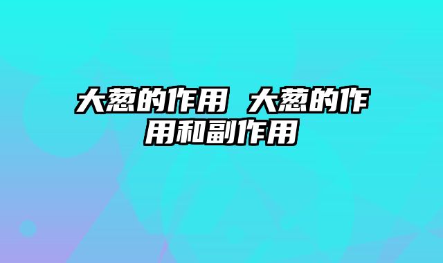 大葱的作用 大葱的作用和副作用