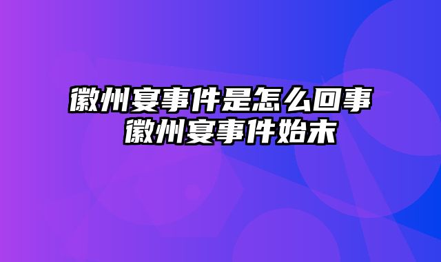 徽州宴事件是怎么回事 徽州宴事件始末
